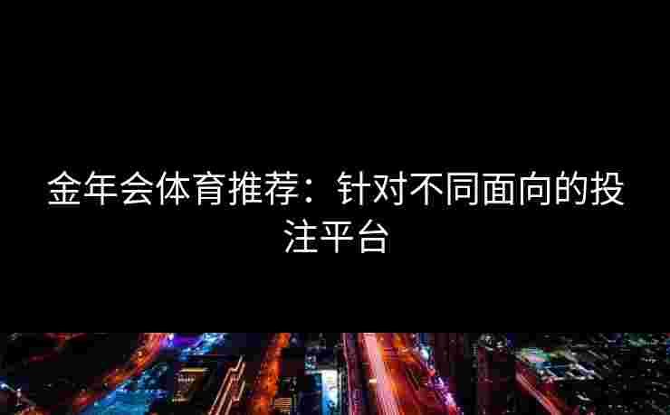 金年会体育推荐：针对不同面向的投注平台