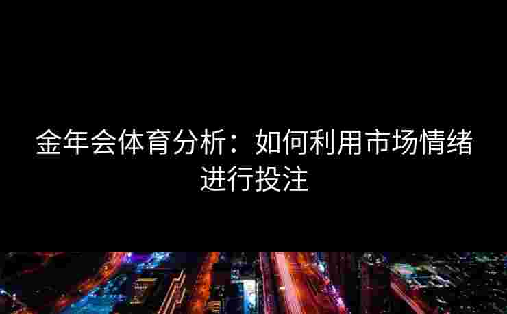金年会体育分析：如何利用市场情绪进行投注