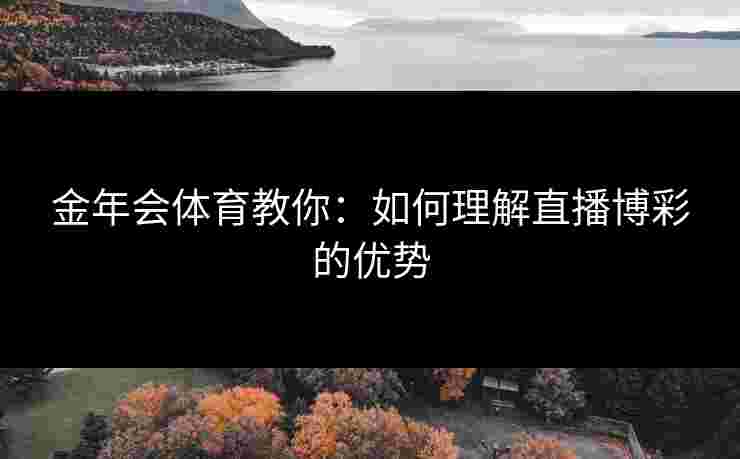 金年会体育教你：如何理解直播博彩的优势