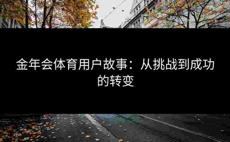 金年会体育用户故事：从挑战到成功的转变