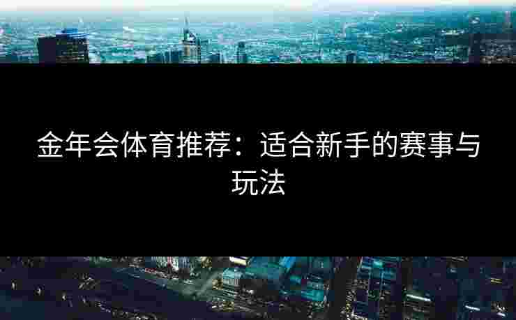 金年会体育推荐：适合新手的赛事与玩法