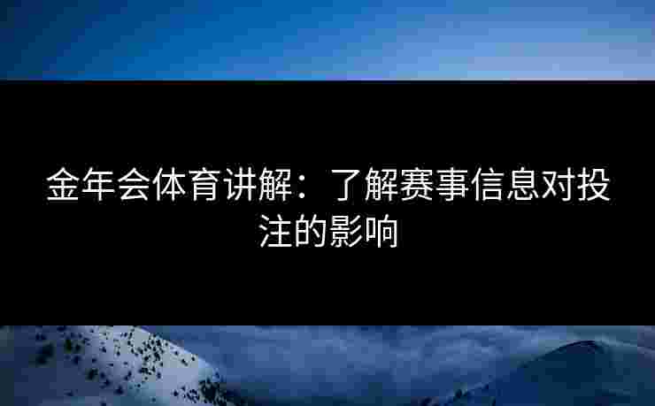 金年会体育讲解：了解赛事信息对投注的影响