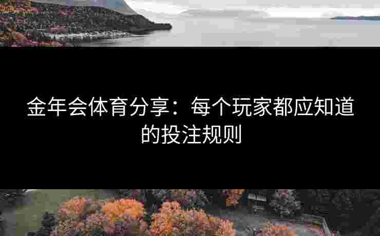 金年会体育分享：每个玩家都应知道的投注规则