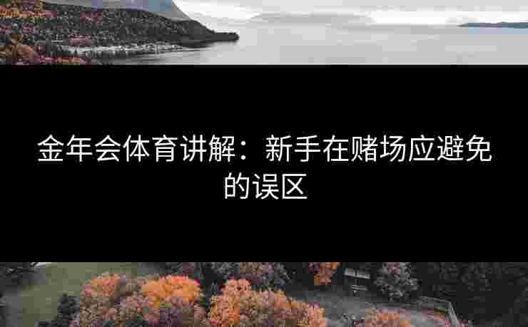 金年会体育讲解：新手在赌场应避免的误区