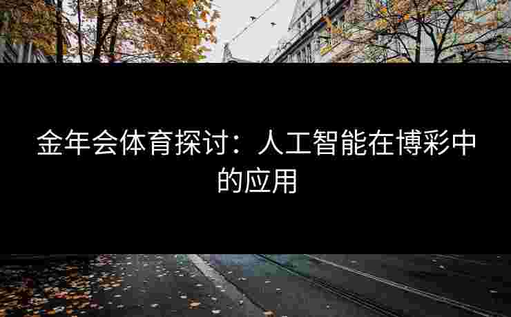 金年会体育探讨：人工智能在博彩中的应用