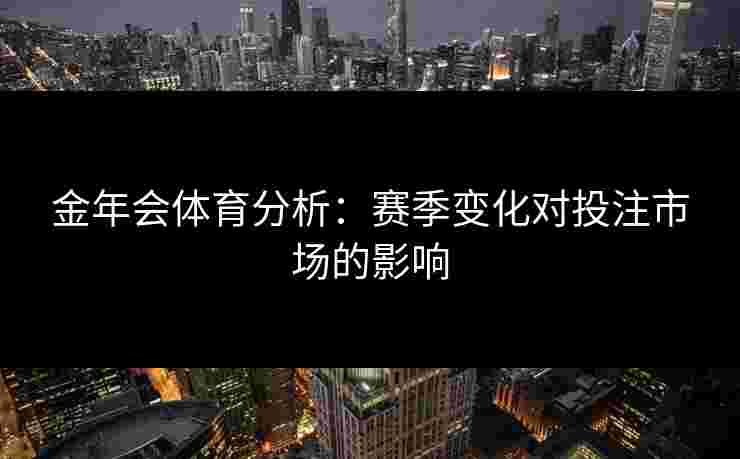 金年会体育分析：赛季变化对投注市场的影响