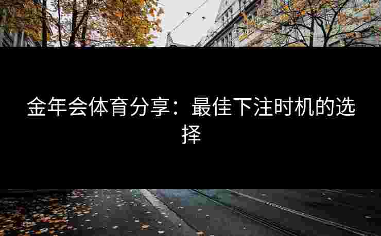 金年会体育分享：最佳下注时机的选择