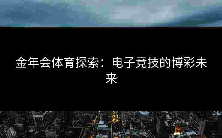 金年会体育探索：电子竞技的博彩未来