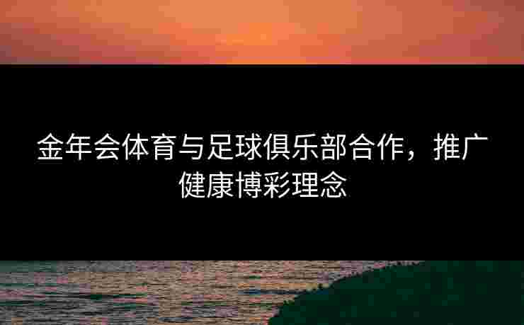 金年会体育与足球俱乐部合作，推广健康博彩理念