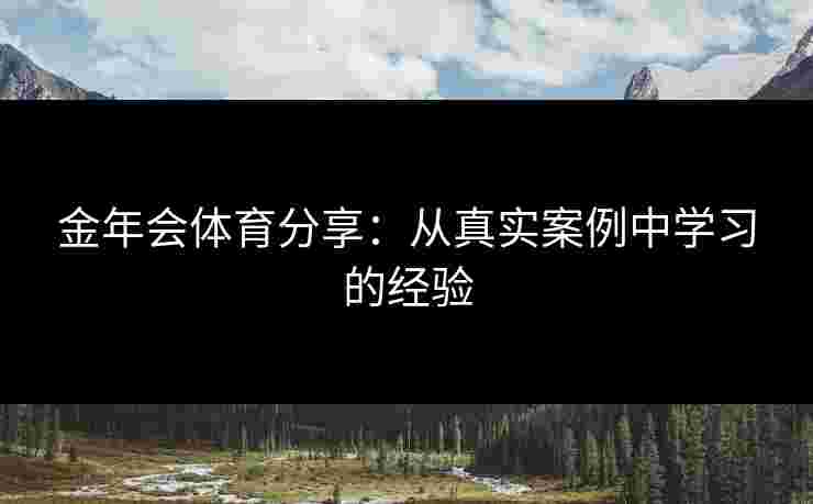 金年会体育分享：从真实案例中学习的经验