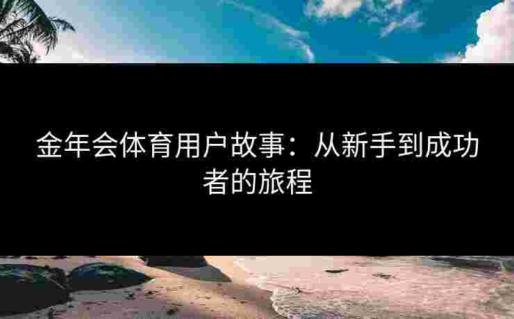 金年会体育用户故事：从新手到成功者的旅程