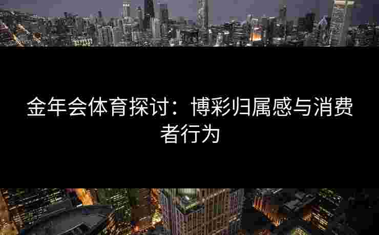 金年会体育探讨：博彩归属感与消费者行为
